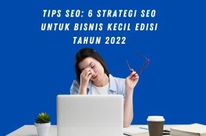 Tips SEO: 6 Strategi SEO untuk Bisnis Kecil Edisi Tahun 2022
