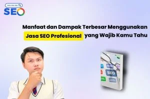 Manfaat dan Dampak Terbesar Menggunakan Jasa SEO Profesional yang Wajib Kamu Tahu